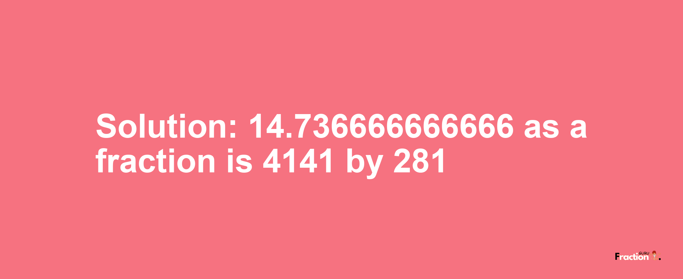 Solution:14.736666666666 as a fraction is 4141/281